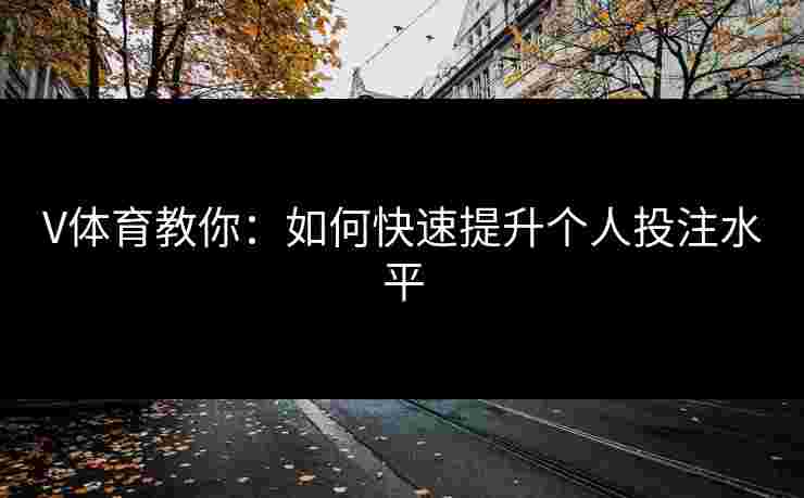 V体育教你：如何快速提升个人投注水平
