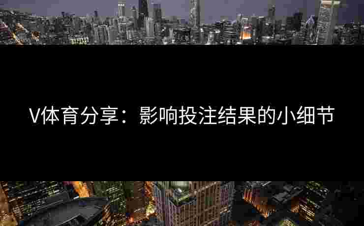 V体育分享：影响投注结果的小细节