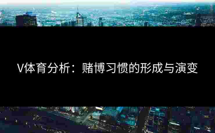 V体育分析：赌博习惯的形成与演变