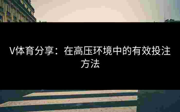 V体育分享:在高压环境中的有效投注方法 V体育分享:在高压环境中的有效投注方法
