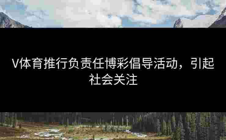 V体育推行负责任博彩倡导活动，引起社会关注