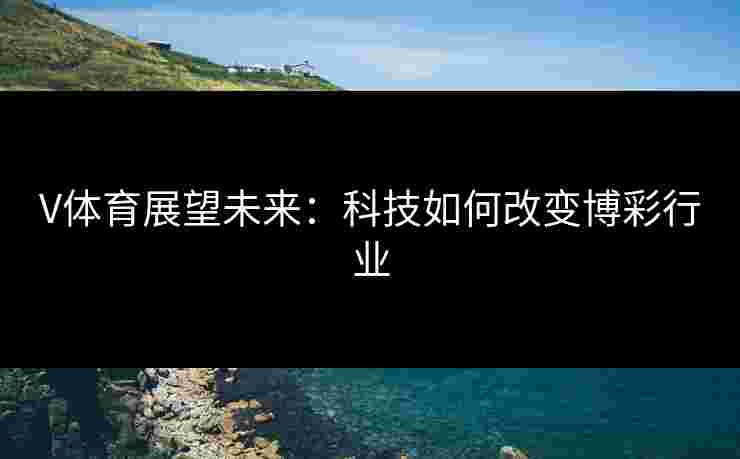 V体育展望未来：科技如何改变博彩行业