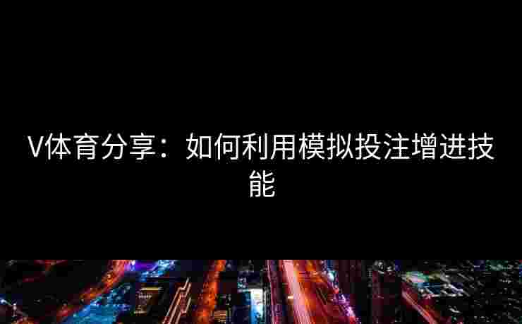 V体育分享：如何利用模拟投注增进技能
