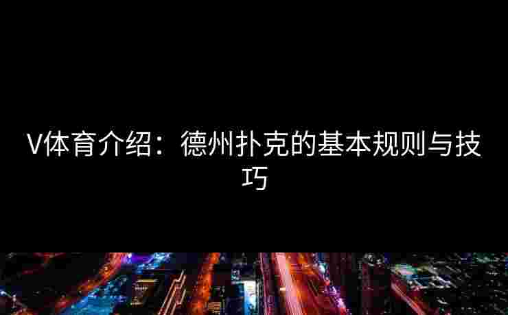 V体育介绍：德州扑克的基本规则与技巧