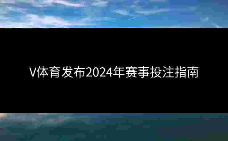 V体育发布2024年赛事投注指南