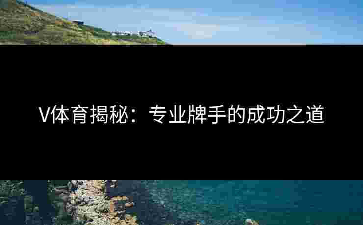 V体育揭秘：专业牌手的成功之道