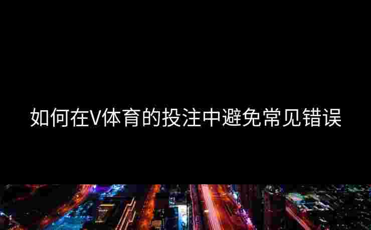 如何在V体育的投注中避免常见错误