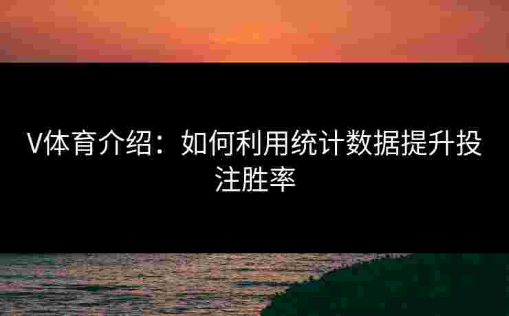 V体育介绍：如何利用统计数据提升投注胜率