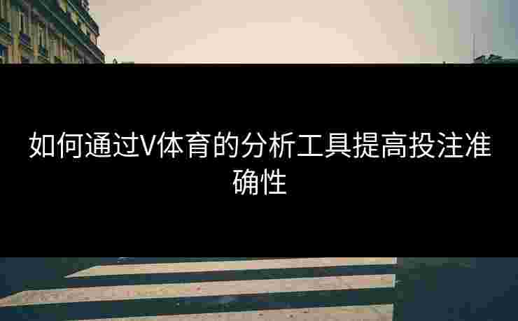 如何通过V体育的分析工具提高投注准确性