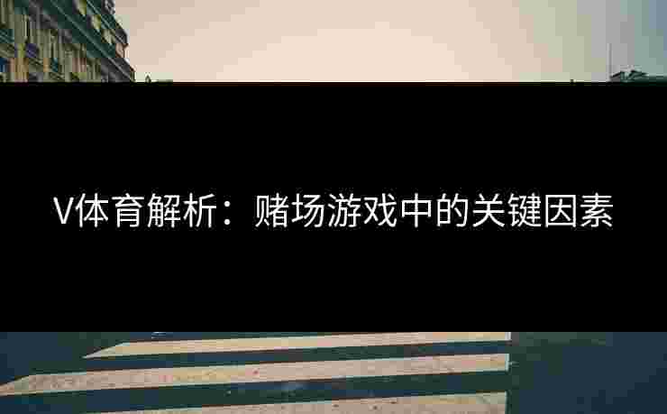 V体育解析：赌场游戏中的关键因素