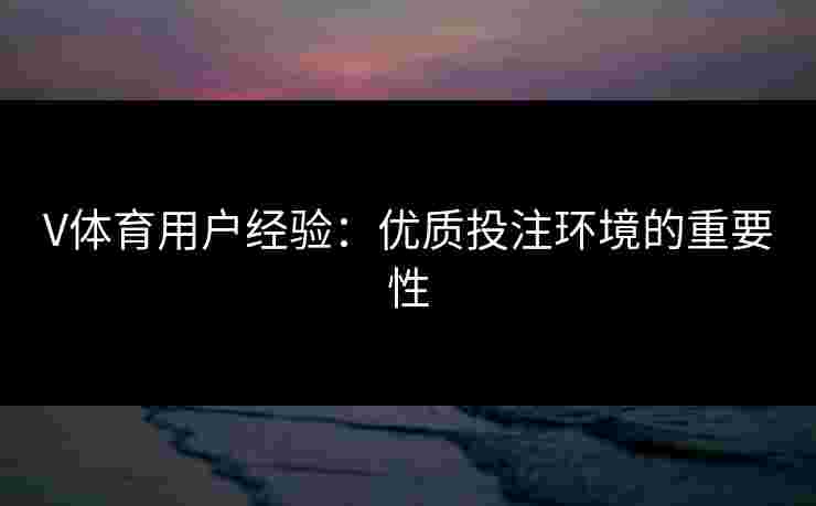 V体育用户经验：优质投注环境的重要性