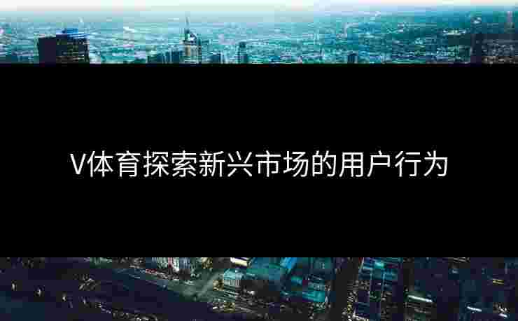 V体育探索新兴市场的用户行为