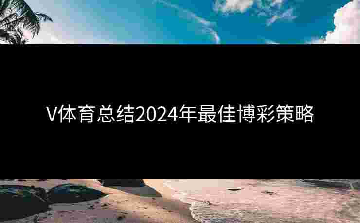 V体育总结2024年最佳博彩策略