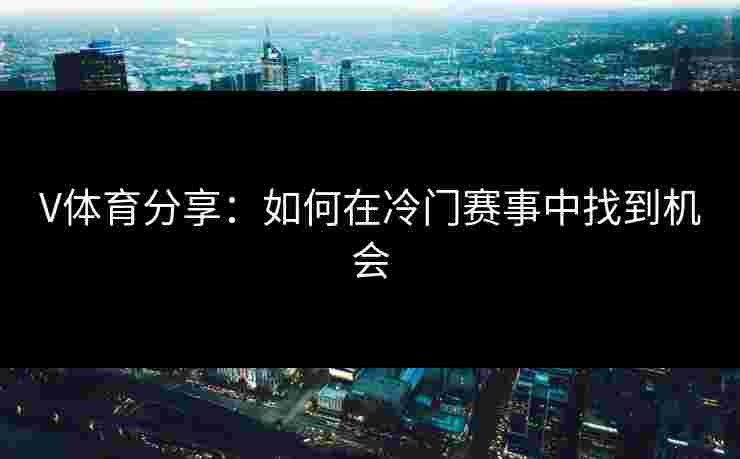 V体育分享：如何在冷门赛事中找到机会