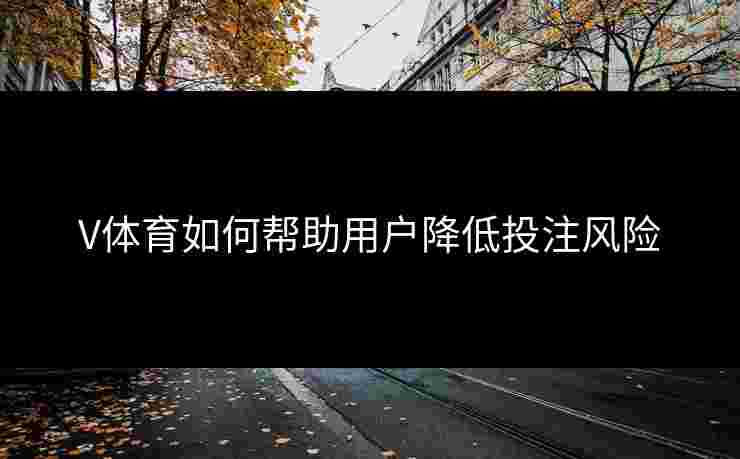 V体育如何帮助用户降低投注风险