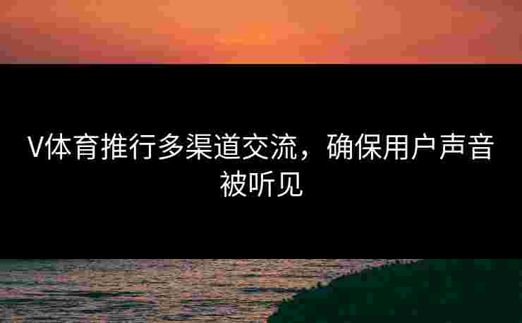 V体育推行多渠道交流，确保用户声音被听见