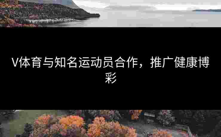 V体育与知名运动员合作，推广健康博彩