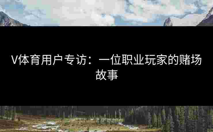 V体育用户专访：一位职业玩家的赌场故事