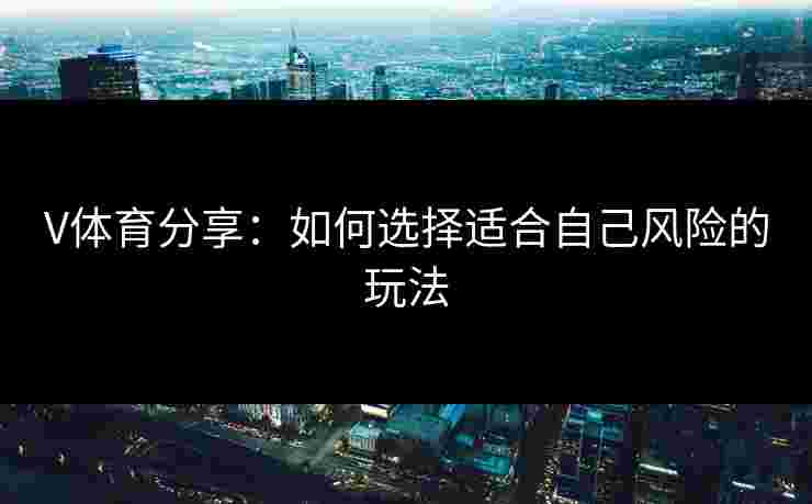 V体育分享：如何选择适合自己风险的玩法