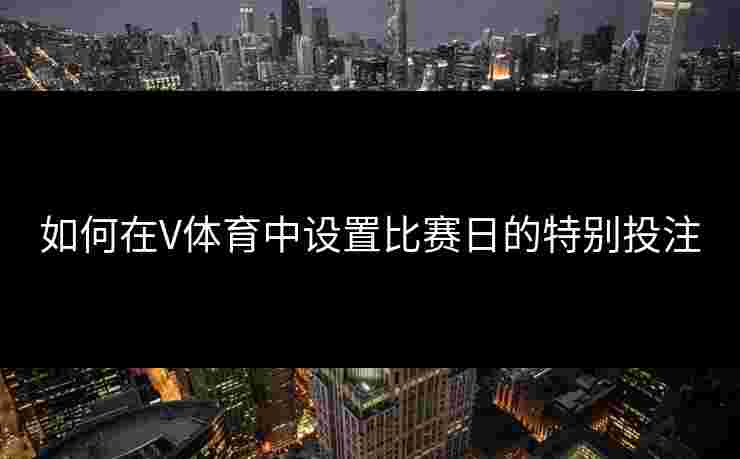 如何在V体育中设置比赛日的特别投注