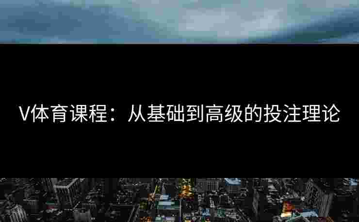 V体育课程：从基础到高级的投注理论