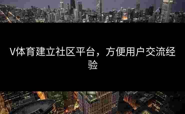 V体育建立社区平台，方便用户交流经验