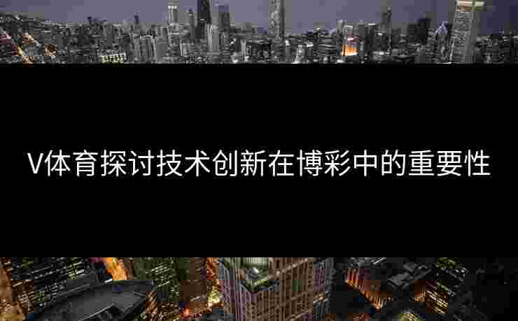 V体育探讨技术创新在博彩中的重要性