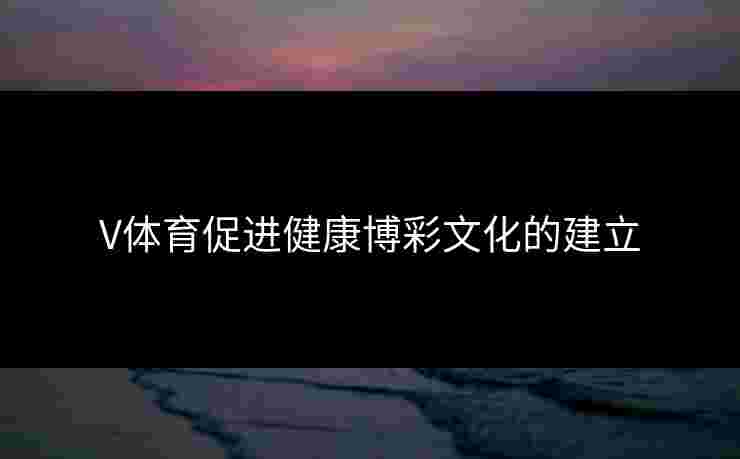 V体育促进健康博彩文化的建立