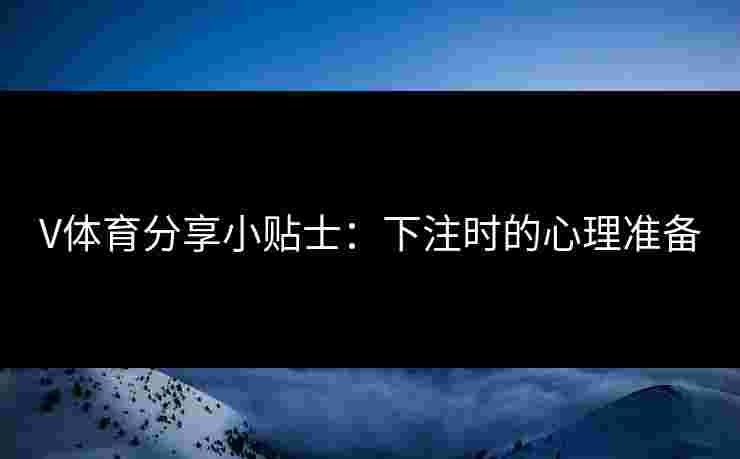 V体育分享小贴士：下注时的心理准备