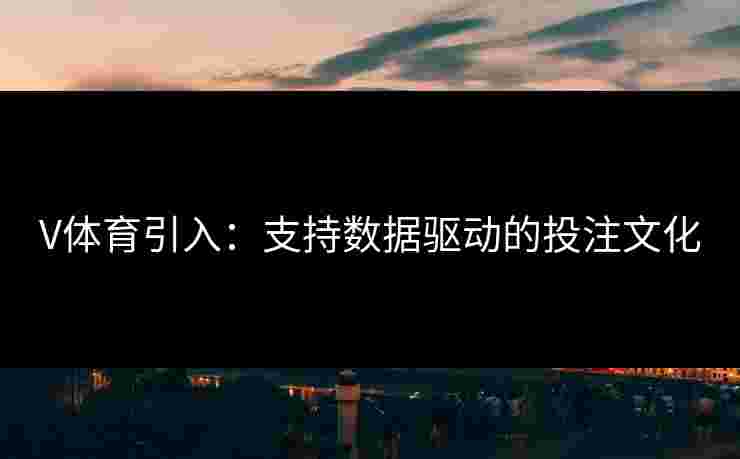 V体育引入：支持数据驱动的投注文化