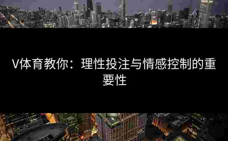 V体育教你：理性投注与情感控制的重要性