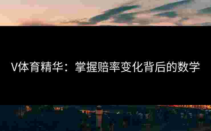 V体育精华：掌握赔率变化背后的数学