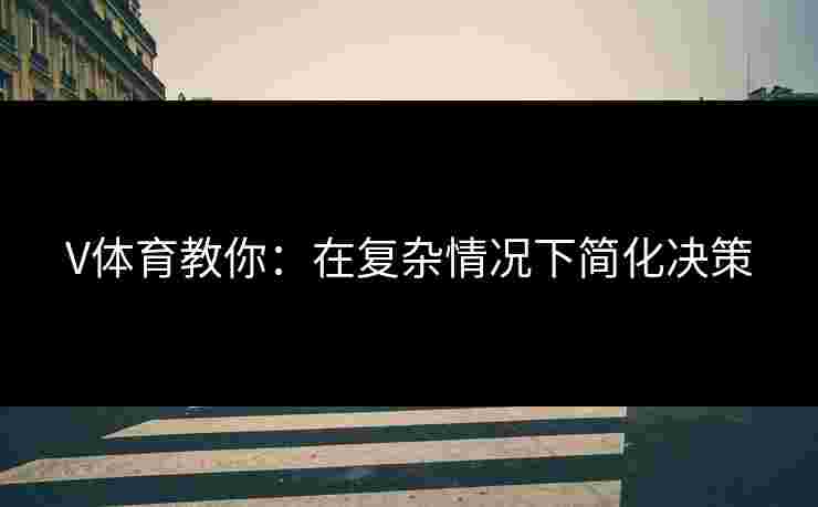 V体育教你：在复杂情况下简化决策