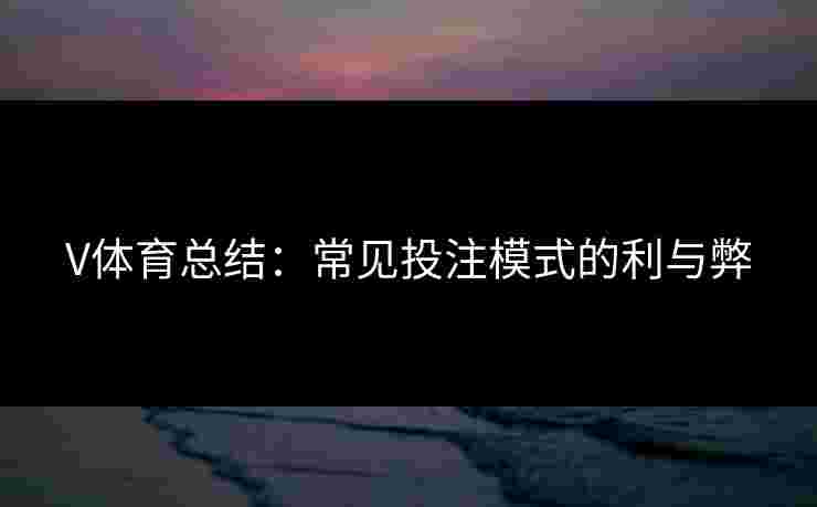V体育总结：常见投注模式的利与弊