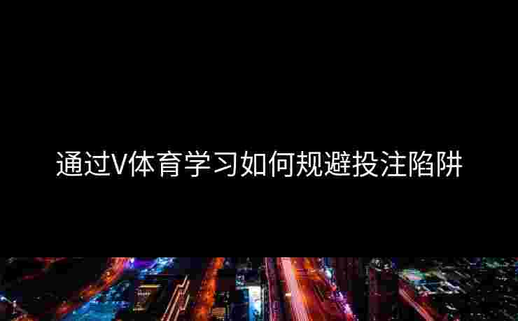 通过V体育学习如何规避投注陷阱