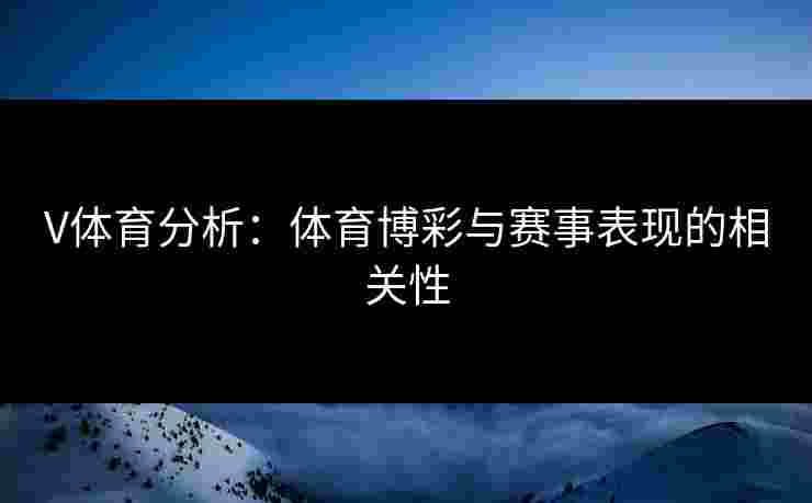 V体育分析：体育博彩与赛事表现的相关性