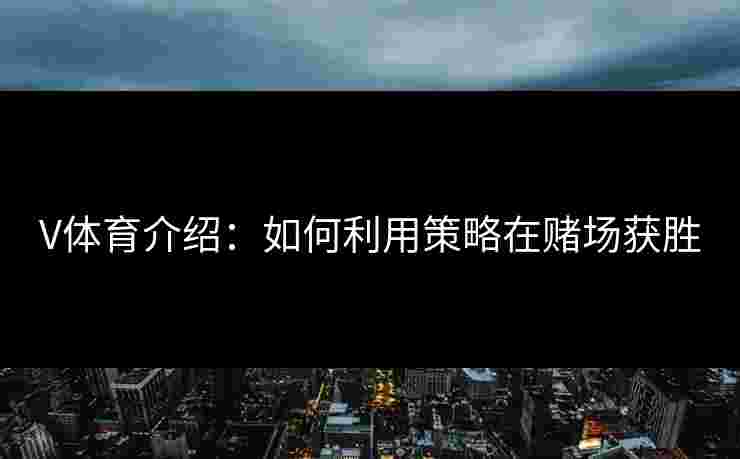 V体育介绍：如何利用策略在赌场获胜