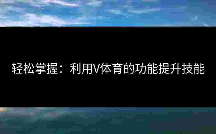 轻松掌握：利用V体育的功能提升技能