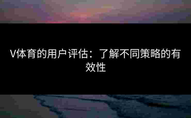 V体育的用户评估：了解不同策略的有效性