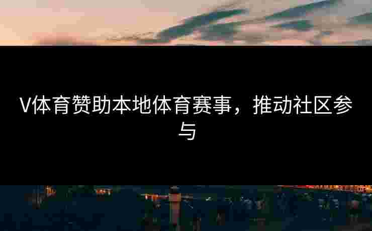 V体育赞助本地体育赛事，推动社区参与