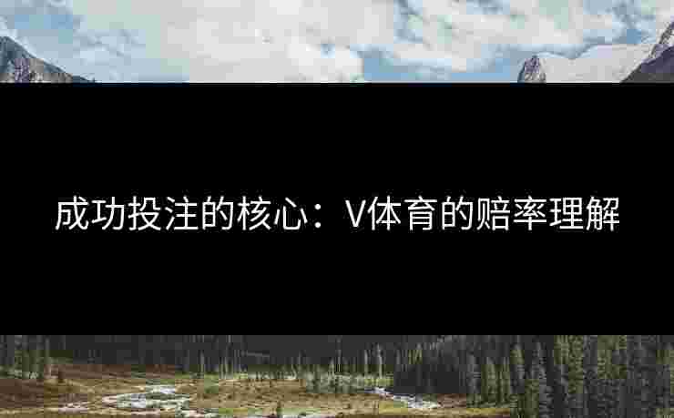 成功投注的核心：V体育的赔率理解