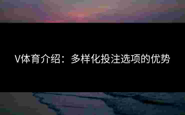 V体育介绍：多样化投注选项的优势