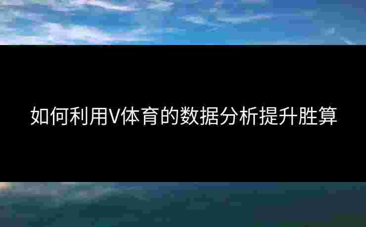 如何利用V体育的数据分析提升胜算