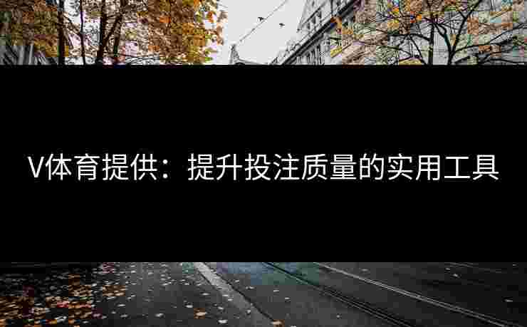 V体育提供：提升投注质量的实用工具