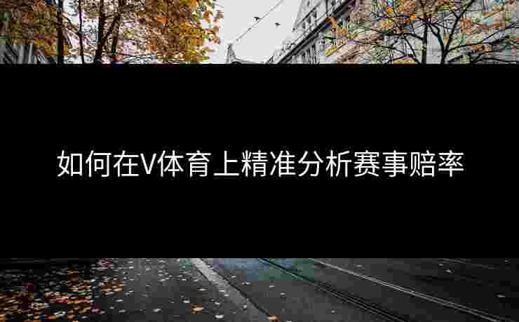 如何在V体育上精准分析赛事赔率