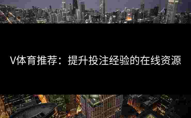 V体育推荐：提升投注经验的在线资源
