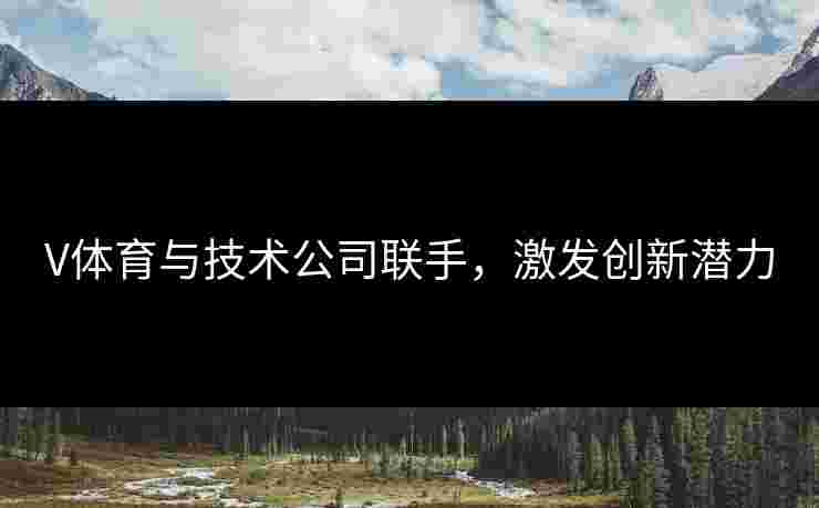 V体育与技术公司联手，激发创新潜力