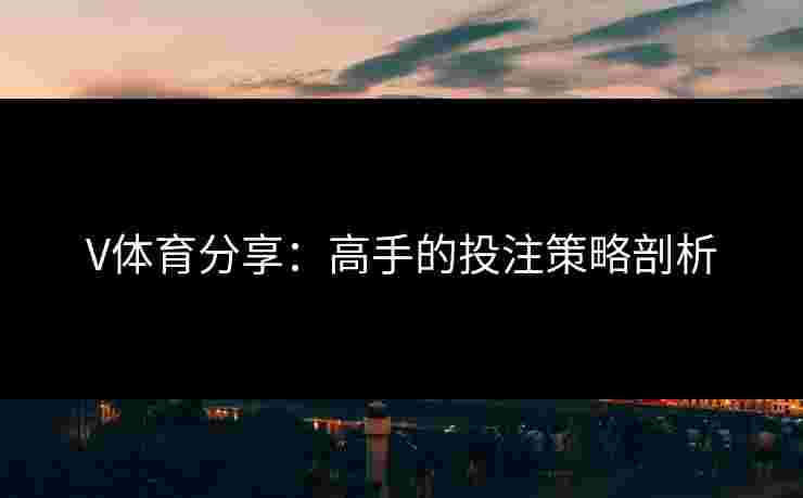 V体育分享：高手的投注策略剖析