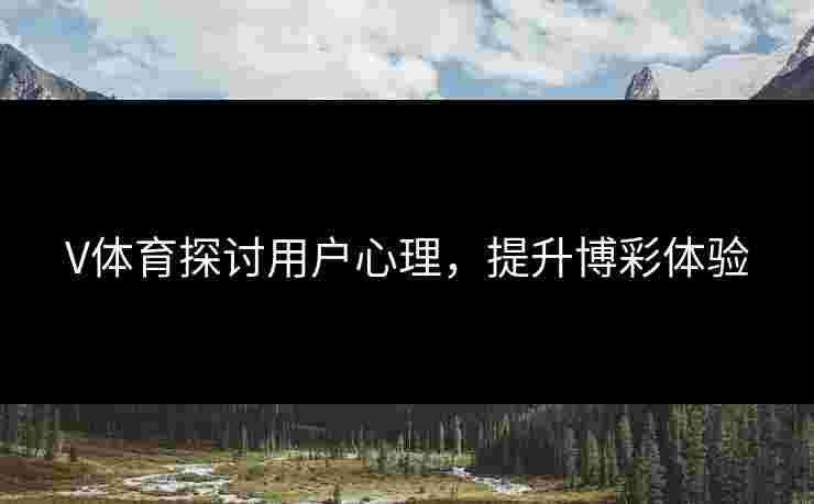 V体育探讨用户心理，提升博彩体验