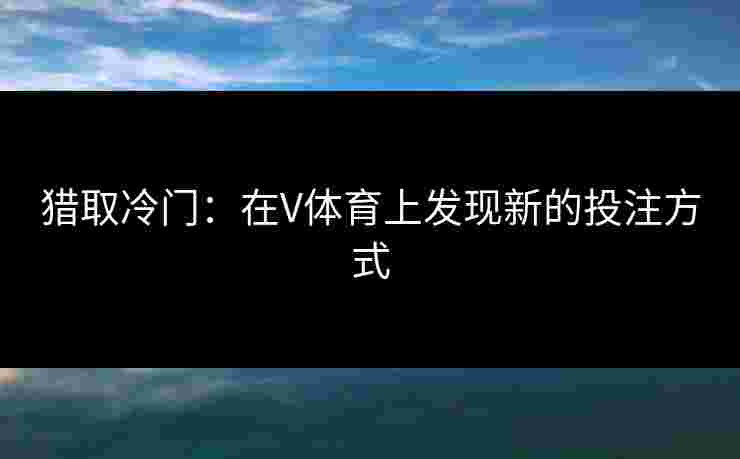 猎取冷门：在V体育上发现新的投注方式